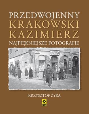 Przedwojenny krakowski Kazimierz. Najpiękniejsze... Autor: Żyra Krzysztof. SmakLiter.pl Okładka książki Przedwojenny krakowski Kazimierz. Najpiękniejsze..