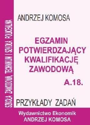 Egz. potw. kwal. zawod. A.18 Przykł. zad. EKONOMIK. Autor: Andrzej Komosa. SmakLiter.pl Okładka książki Egz. potw. kwal. zawod. A.18 Przykł. zad. EKONOMIK