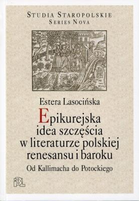 Epikurejska idea szczęścia w literaturze polskiej renesansu i baroku. Autor: Estera Lasocińska. SmakLiter.pl Okładka książki Epikurejska idea szczęścia w literaturze polskiej renesansu i baroku