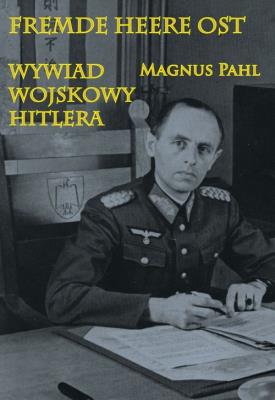 Fremde Heere Ost. Wywiad wojskowy Hitlera. Autor: Magnus Pahl. SmakLiter.pl Okładka książki Fremde Heere Ost. Wywiad wojskowy Hitlera
