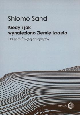 Kiedy i jak wynaleziono Ziemię Izraela. Autor: Sand Shlomo. SmakLiter.pl Okładka książki Kiedy i jak wynaleziono Ziemię Izraela