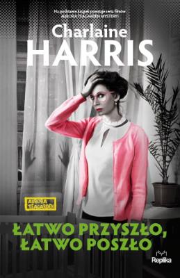 Łatwo przyszło, łatwo poszło. Aurora Teagarden. Autor: Harris Charlaine. SmakLiter.pl Okładka książki Łatwo przyszło, łatwo poszło. Aurora Teagarden