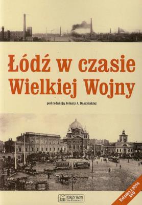Łódź w czasie Wielkiej Wojny. Autor: Daszyńska Jolanta. SmakLiter.pl Okładka książki Łódź w czasie Wielkiej Wojny