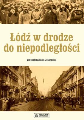 Łódź w drodze do niepodległości. Autor: Daszyńska Jolanta. SmakLiter.pl Okładka książki Łódź w drodze do niepodległości
