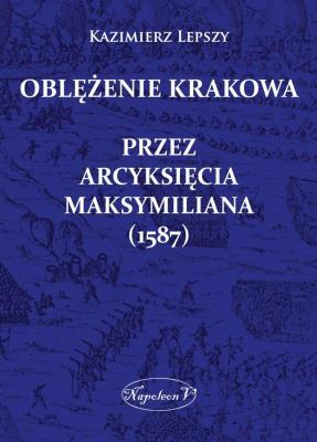Okładka książki Oblężenie Krakowa przez arcyksięcia Maksymiliana