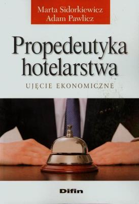 Propedeutyka hotelarstwa Ujęcie ekonomiczne. Autor: Marta Sidorkiewicz, Pawlicz Adam. SmakLiter.pl Okładka książki Propedeutyka hotelarstwa Ujęcie ekonomiczne