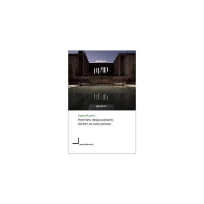 Przemiany rzeczy publicznej Od Aten do całej ludzkości. Autor: Manent Pierre. SmakLiter.pl Okładka książki Przemiany rzeczy publicznej Od Aten do całej ludzkości