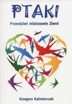 Ptaki. Prawdziwi mistrzowie Ziemi. Autor: Grzegorz Kaźmierczak. SmakLiter.pl Okładka książki Ptaki. Prawdziwi mistrzowie Ziemi