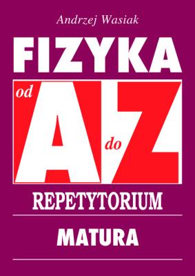 Repetytorium od A do Z. Fizyka - Matura w.2015. Autor: Wasiak Andrzej. SmakLiter.pl Okładka książki Repetytorium od A do Z. Fizyka - Matura w.2015