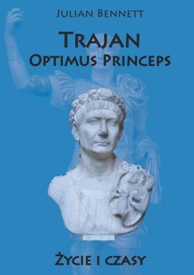 Trajan. Optimus Princeps. Życie i czasy. Autor: Bennett Julian. SmakLiter.pl Okładka książki Trajan. Optimus Princeps. Życie i czasy