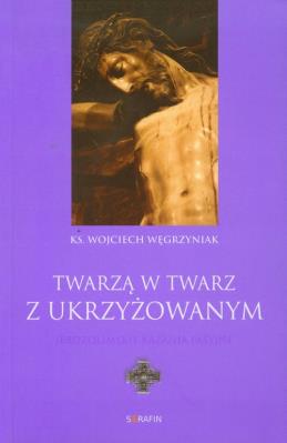 Twarzą w twarz z Ukrzyżowanym. Autor: Wojciech Węgrzyniak. SmakLiter.pl Okładka książki Twarzą w twarz z Ukrzyżowanym