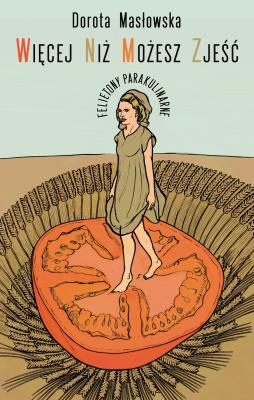 Więcej niż możesz zjeść. Felietony parakulinarne. Autor: Masłowska Dorota. SmakLiter.pl Okładka książki Więcej niż możesz zjeść. Felietony parakulinarne