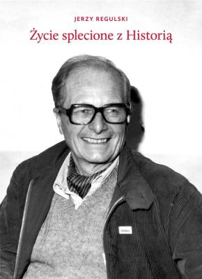 Życie splecione z Historią. Autor: Jerzy Regulski. SmakLiter.pl Okładka książki Życie splecione z Historią