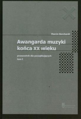 Awangarda muzyki końca XX wieku Tom 1 Przewodnik dla początkujących. Autor: Borchardt Marcin. SmakLiter.pl Okładka książki Awangarda muzyki końca XX wieku Tom 1 Przewodnik dla początkujących