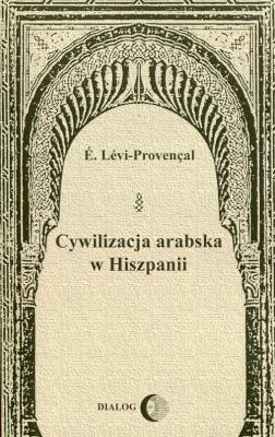 Cywilizacja arabska w Hiszpanii. Autor: Levi-Provencal E.. SmakLiter.pl Okładka książki Cywilizacja arabska w Hiszpanii