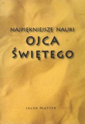 Najpiękniejsze nauki Ojca Świętego. Autor: Jacek Matter. SmakLiter.pl Okładka książki Najpiękniejsze nauki Ojca Świętego