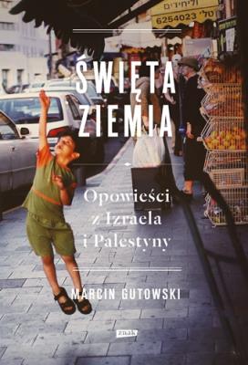 Święta Ziemia. Opowieści z Izraela i Palestyny. Autor: Gutowski Marcin. SmakLiter.pl Okładka książki Święta Ziemia. Opowieści z Izraela i Palestyny