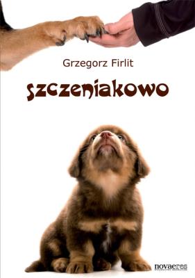 Szczeniakowo. Poradnik szczęśliwego właściciela.... Autor: Grzegorz Firlit. SmakLiter.pl Okładka książki Szczeniakowo. Poradnik szczęśliwego właściciela...