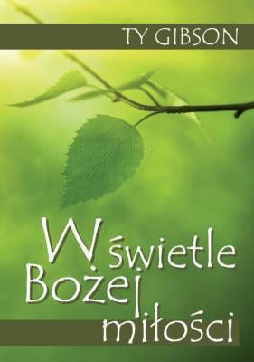 W świetle Bożej miłości. Autor: Gibson Ty. SmakLiter.pl Okładka książki W świetle Bożej miłości