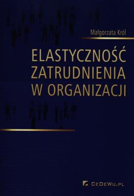 Elastyczność zatrudnienia w organizacji. Autor: Król Małgorzata. SmakLiter.pl Okładka książki Elastyczność zatrudnienia w organizacji