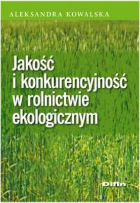 Jakość i konkurencyjność w rolnictwie ekologicznym. Autor: Kowalska Aleksandra. SmakLiter.pl Okładka książki Jakość i konkurencyjność w rolnictwie ekologicznym
