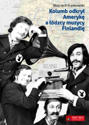 Kolumb odkrył Amerykę, a łódzcy muzycy Finlandię. Autor: Wojciech Jaworski. SmakLiter.pl Okładka książki Kolumb odkrył Amerykę, a łódzcy muzycy Finlandię