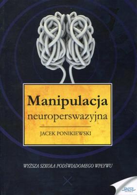 Manipulacja neuroperswazyjna. Autor: Ponikiewski Jacek. SmakLiter.pl Okładka książki Manipulacja neuroperswazyjna