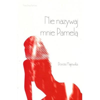 Nie nazywaj mnie Pamelą. Autor: Czajkowska-Majewska Dorota. SmakLiter.pl Okładka książki Nie nazywaj mnie Pamelą