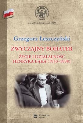 Okładka książki Zwyczajny bohater. Życie i działalność Henryka Bąk