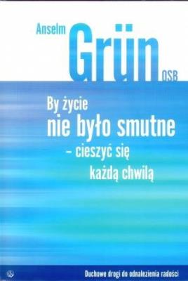 By życie nie było smutne. Cieszyć się każdą chwilą. Autor: Anselm Grun. SmakLiter.pl Okładka książki By życie nie było smutne. Cieszyć się każdą chwilą