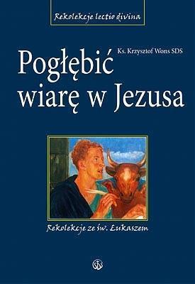Pogłębić wiarę w Jezusa. Rekolekcje ze św.Łukaszem. Autor: Krzysztof Wons SDS. SmakLiter.pl Okładka książki Pogłębić wiarę w Jezusa. Rekolekcje ze św.Łukaszem