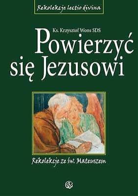 Powierzyć się Jezusowi. Rekolekcje ze św.Mateuszem. Autor: ks. Krzysztof Wons SDS. SmakLiter.pl Okładka książki Powierzyć się Jezusowi. Rekolekcje ze św.Mateuszem