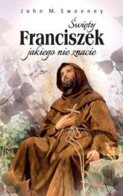 Święty Franciszek jakiego nie znacie. Autor: John M. Sweeney. SmakLiter.pl Okładka książki Święty Franciszek jakiego nie znacie