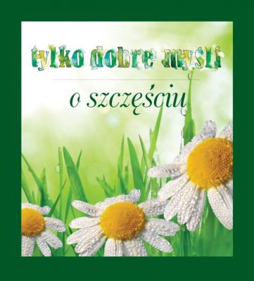 Okładka książki Tylko dobre myśli o szczęściu