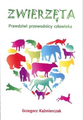 Zwierzęta. Prawdziwi przewodnicy człowieka. Autor: Grzegorz Kaźmierczak. SmakLiter.pl Okładka książki Zwierzęta. Prawdziwi przewodnicy człowieka