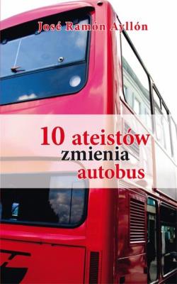 10 ateistów zmienia autobus. Autor: Jose Ramón Ayallów. SmakLiter.pl Okładka książki 10 ateistów zmienia autobus