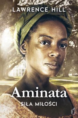 Aminata - siła miłości. Autor: Lawrence Hill. SmakLiter.pl Okładka książki Aminata - siła miłości