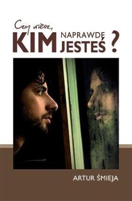 Czy wiesz, kim naprawdę jesteś?. Autor: Artur Śmieja. SmakLiter.pl Okładka książki Czy wiesz, kim naprawdę jesteś?