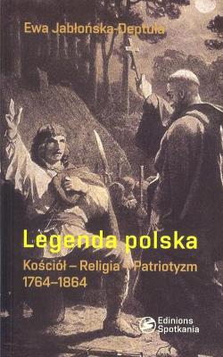 Legenda polska Kościół - Religia - Patriotyzm 1764 - 1864. Autor: Jabłońska-Deptuła Ewa. SmakLiter.pl Okładka książki Legenda polska Kościół - Religia - Patriotyzm 1764 - 1864
