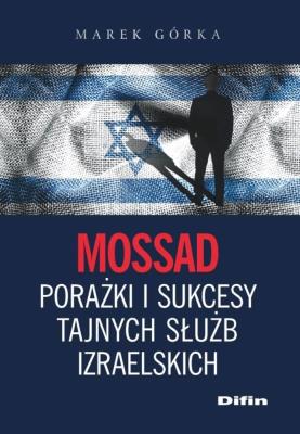 Mossad porażki i sukcesy tajnych służb izraelskich. Autor: pod. red. Marek Górka. SmakLiter.pl Okładka książki Mossad porażki i sukcesy tajnych służb izraelskich