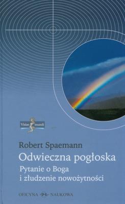 Odwieczna pogłoska. Pytanie o Boga i złudzenie nowożytności. Autor: Spaemann Robert. SmakLiter.pl Okładka książki Odwieczna pogłoska. Pytanie o Boga i złudzenie nowożytności