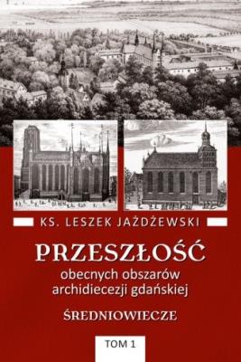 Przeszłość obecnych obszarów archidiecezji gdańskiej. Tom 1. Średniowiecze. Autor: Jazdzewski Leszek. SmakLiter.pl Okładka książki Przeszłość obecnych obszarów archidiecezji gdańskiej. Tom 1. Średniowiecze