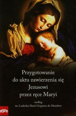 Przygotowanie do aktu zawierzenia się Jezusowi przez ręce Maryi według św. Ludwika Marii Grignion de Montfort. Autor: Dorota Mazur (oprac.). SmakLiter.pl Okładka książki Przygotowanie do aktu zawierzenia się Jezusowi przez ręce Maryi według św. Ludwika Marii Grignion de Montfort