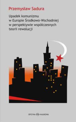 Upadek komunizmu w Europie Środkowo-Wschodniej  w perspektywie współczesnych teorii rewolucji. Autor: Przemysław Sadura (red.). SmakLiter.pl Okładka książki Upadek komunizmu w Europie Środkowo-Wschodniej  w perspektywie współczesnych teorii rewolucji