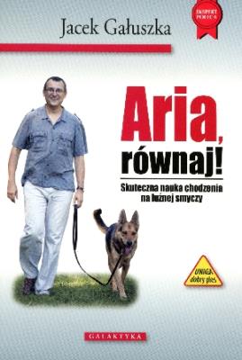 Aria, równaj! Skuteczna nauka chodzenia na smyczy. Autor: Jacek Gałuszka. SmakLiter.pl Okładka książki Aria, równaj! Skuteczna nauka chodzenia na smyczy