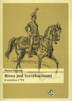 Bitwa pod Szczekocinami 6 czerwca 1794. Autor: Maciejak Maciej. SmakLiter.pl Okładka książki Bitwa pod Szczekocinami 6 czerwca 1794
