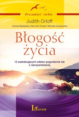 Błogość życia.12 zaskakujących odsłon pogodzenia... Autor: Judith Orloff. SmakLiter.pl Okładka książki Błogość życia.12 zaskakujących odsłon pogodzenia..