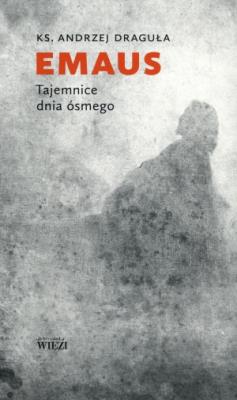 Emaus Tajemnice dnia ósmego. Autor: Draguła Andrzej. SmakLiter.pl Okładka książki Emaus Tajemnice dnia ósmego