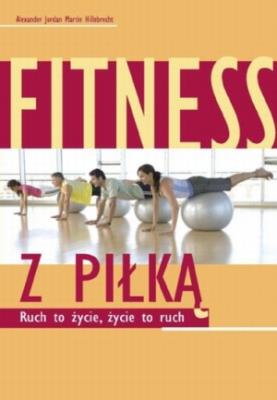 Fitness z piłką. Ruch to życie, życie to ruch. Autor: Alexander Jordan, Martin Hillebrecht. SmakLiter.pl Okładka książki Fitness z piłką. Ruch to życie, życie to ruch