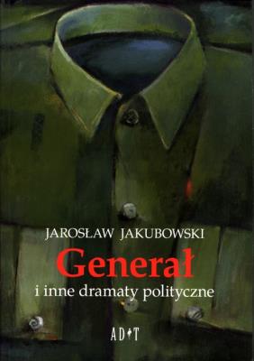 Generał i inne dramaty polityczne. Autor: Jakubowski Jarosław. SmakLiter.pl Okładka książki Generał i inne dramaty polityczne